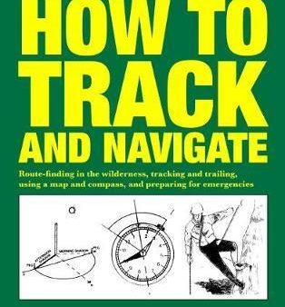 How to Track and Navigate: Route-finding in the wilderness, tracking and trailing, using a map and compass, and preparing for emergencies Online Sale